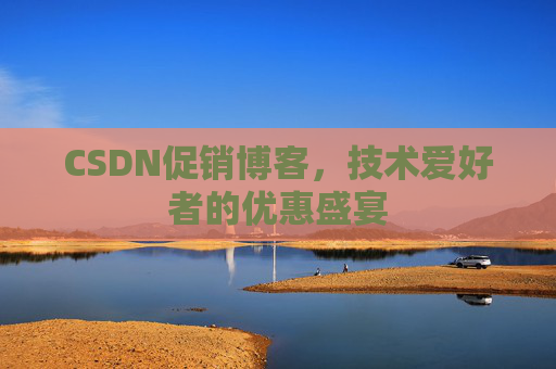 CSDN促销博客，技术爱好者的优惠盛宴